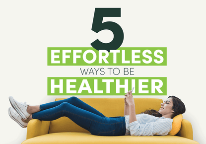 5 Effortless Ways to Be Healthier